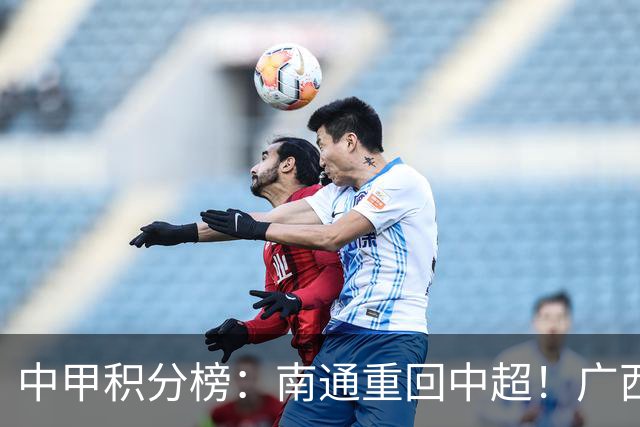中甲积分榜：南通重回中超！广西冲超失败，“广东双熊”提前降级