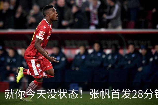 就你今天没状态！张帆首发28分钟 6中1仅拿2分&还有3失误